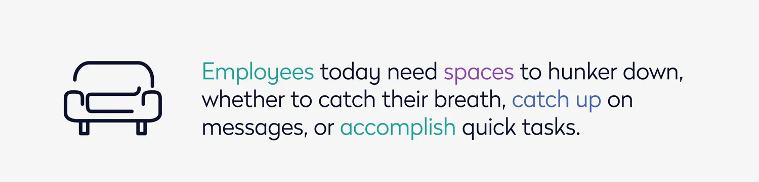 Employees today need spaces to hunker down, whether to catch their breath, catch up on messages, or accomplish quick tasks